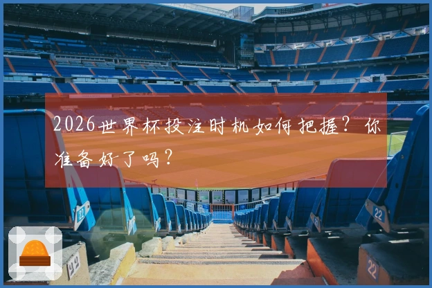 2026世界杯投注时机如何把握？你准备好了吗？