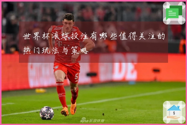 世界杯滚球投注有哪些值得关注的热门玩法与策略