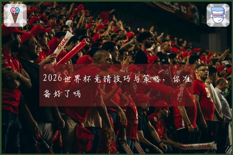 2026世界杯竞猜技巧与策略，你准备好了吗
