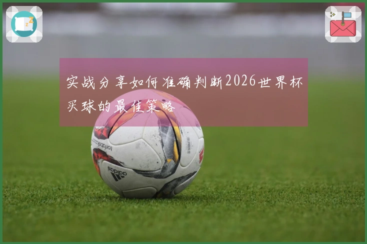 实战分享如何准确判断2026世界杯买球的最佳策略