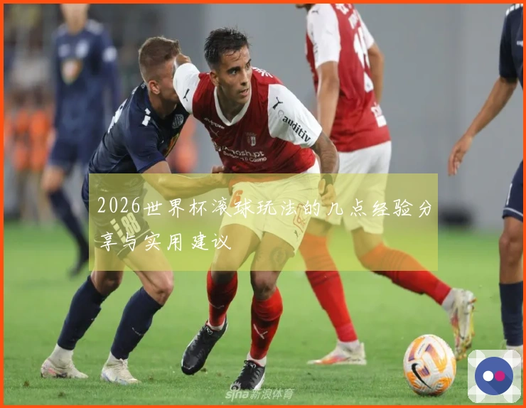 2026世界杯滚球玩法的几点经验分享与实用建议