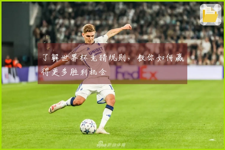 了解世界杯竞猜规则，教你如何赢得更多胜利机会