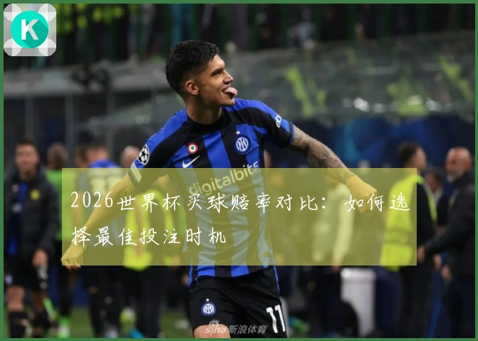 2026世界杯买球赔率对比：如何选择最佳投注时机