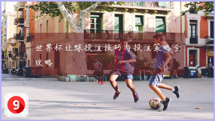 世界杯让球投注技巧与投注策略全攻略
