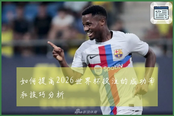 如何提高2026世界杯投注的成功率和技巧分析