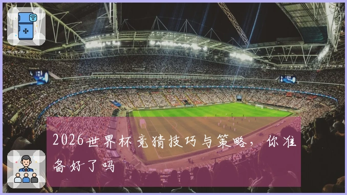 2026世界杯竞猜技巧与策略，你准备好了吗