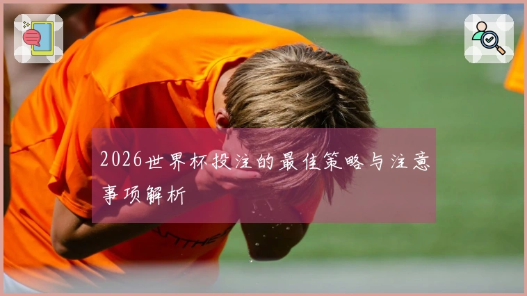 2026世界杯投注的最佳策略与注意事项解析
