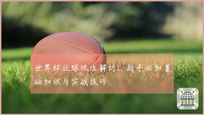 世界杯让球玩法解析：新手必知基础知识与实战技巧