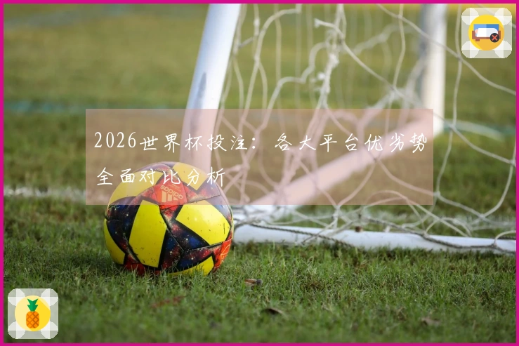 2026世界杯投注：各大平台优劣势全面对比分析