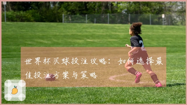 世界杯买球投注攻略：如何选择最佳投注方案与策略
