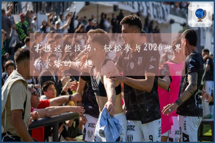 掌握这些技巧，轻松参与2026世界杯买球的乐趣