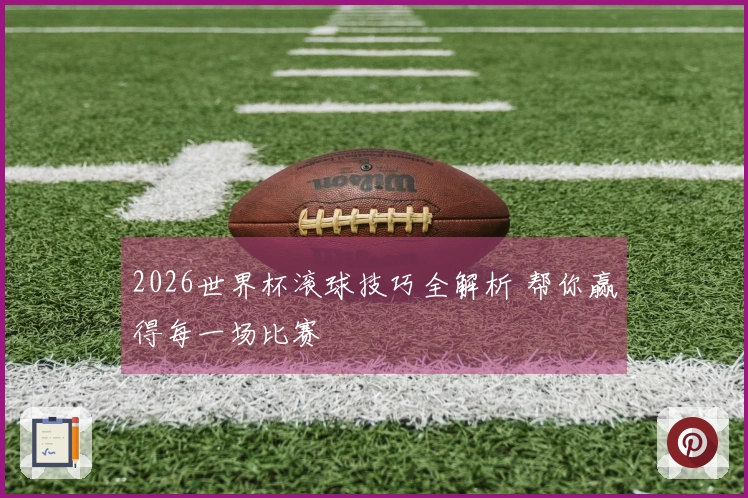 2026世界杯滚球技巧全解析 帮你赢得每一场比赛