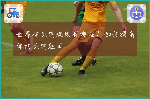 世界杯竞猜规则有哪些？如何提高你的竞猜胜率