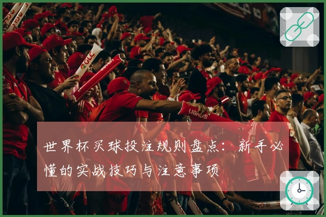 世界杯买球投注规则盘点：新手必懂的实战技巧与注意事项