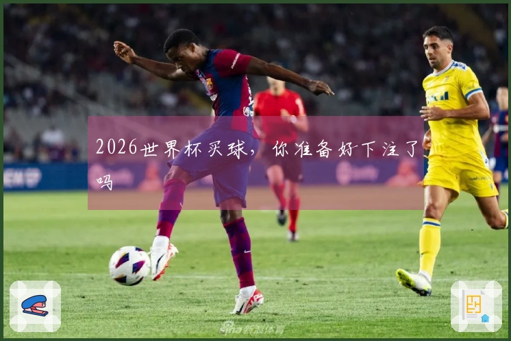 2026世界杯买球，你准备好下注了吗