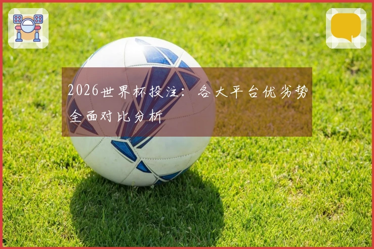 2026世界杯投注：各大平台优劣势全面对比分析