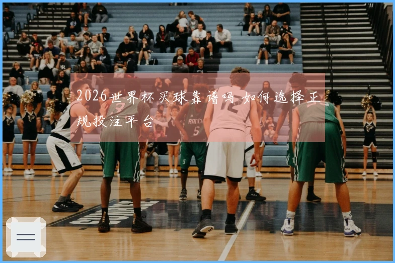 2026世界杯买球靠谱吗 如何选择正规投注平台