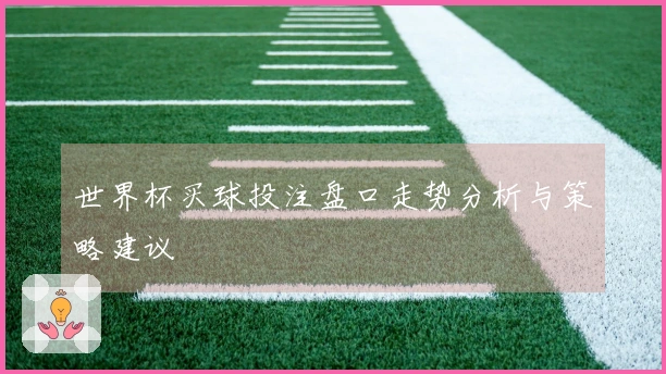 世界杯买球投注盘口走势分析与策略建议