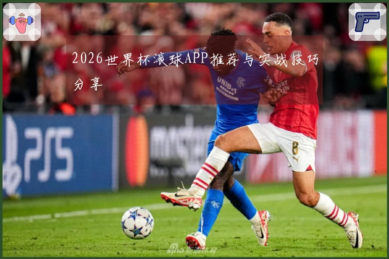 2026世界杯滚球APP推荐与实战技巧分享