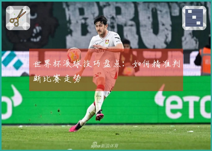 世界杯滚球技巧盘点：如何精准判断比赛走势
