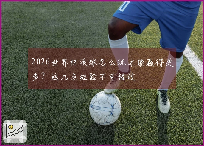 2026世界杯滚球怎么玩才能赢得更多？这几点经验不可错过