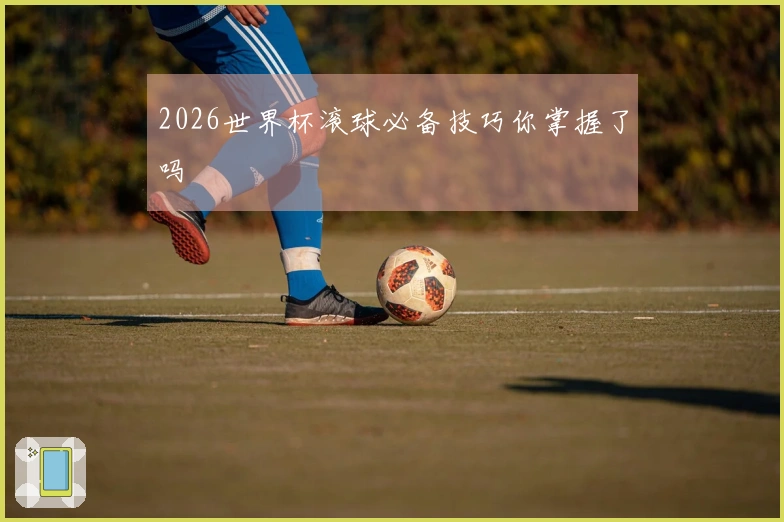 2026世界杯滚球必备技巧你掌握了吗