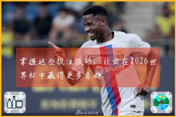 掌握这些投注技巧，让你在2026世界杯中赢得更多乐趣
