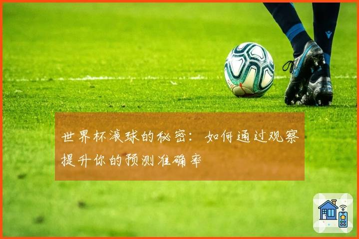 世界杯滚球的秘密：如何通过观察提升你的预测准确率