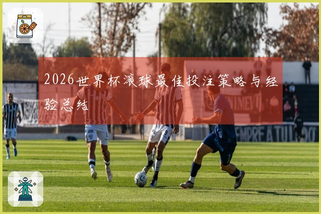 2026世界杯滚球最佳投注策略与经验总结