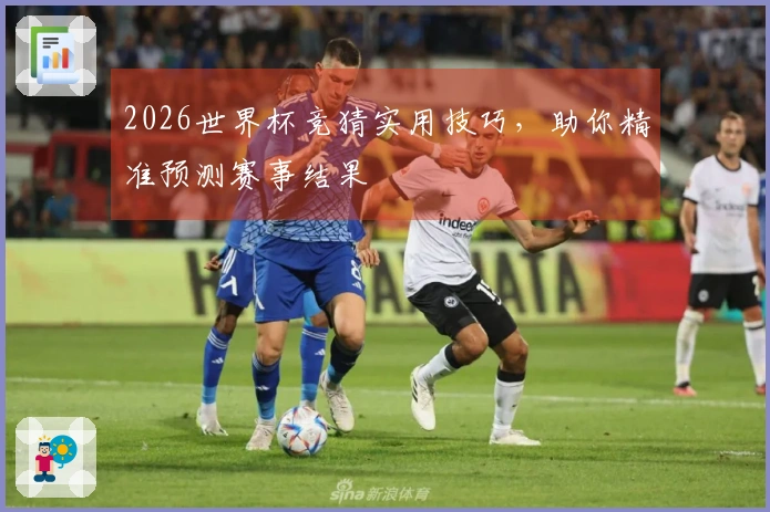 2026世界杯竞猜实用技巧，助你精准预测赛事结果