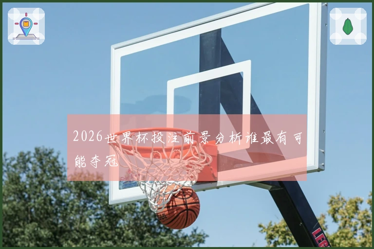2026世界杯投注前景分析谁最有可能夺冠