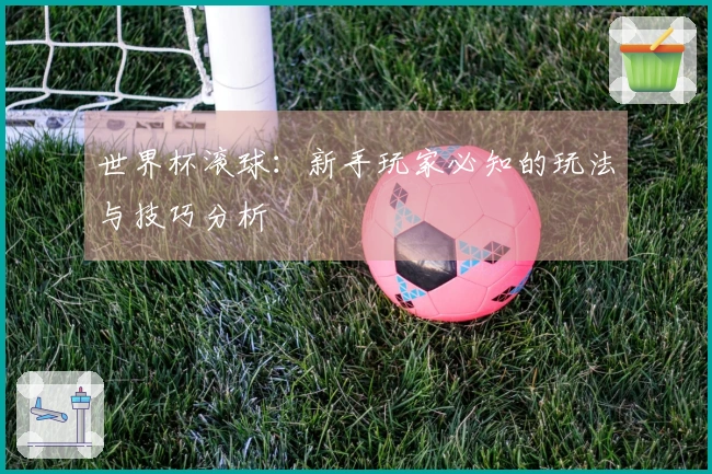 世界杯滚球：新手玩家必知的玩法与技巧分析