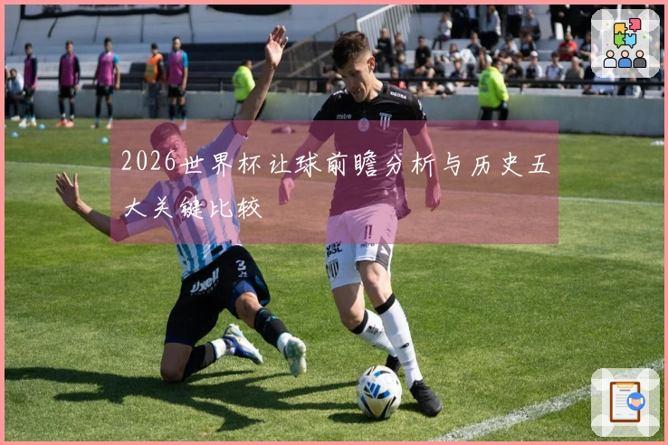 2026世界杯让球前瞻分析与历史五大关键比较